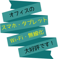 オフィスのスマホ・タブレットのWi-Fi・無線化が大好評です!